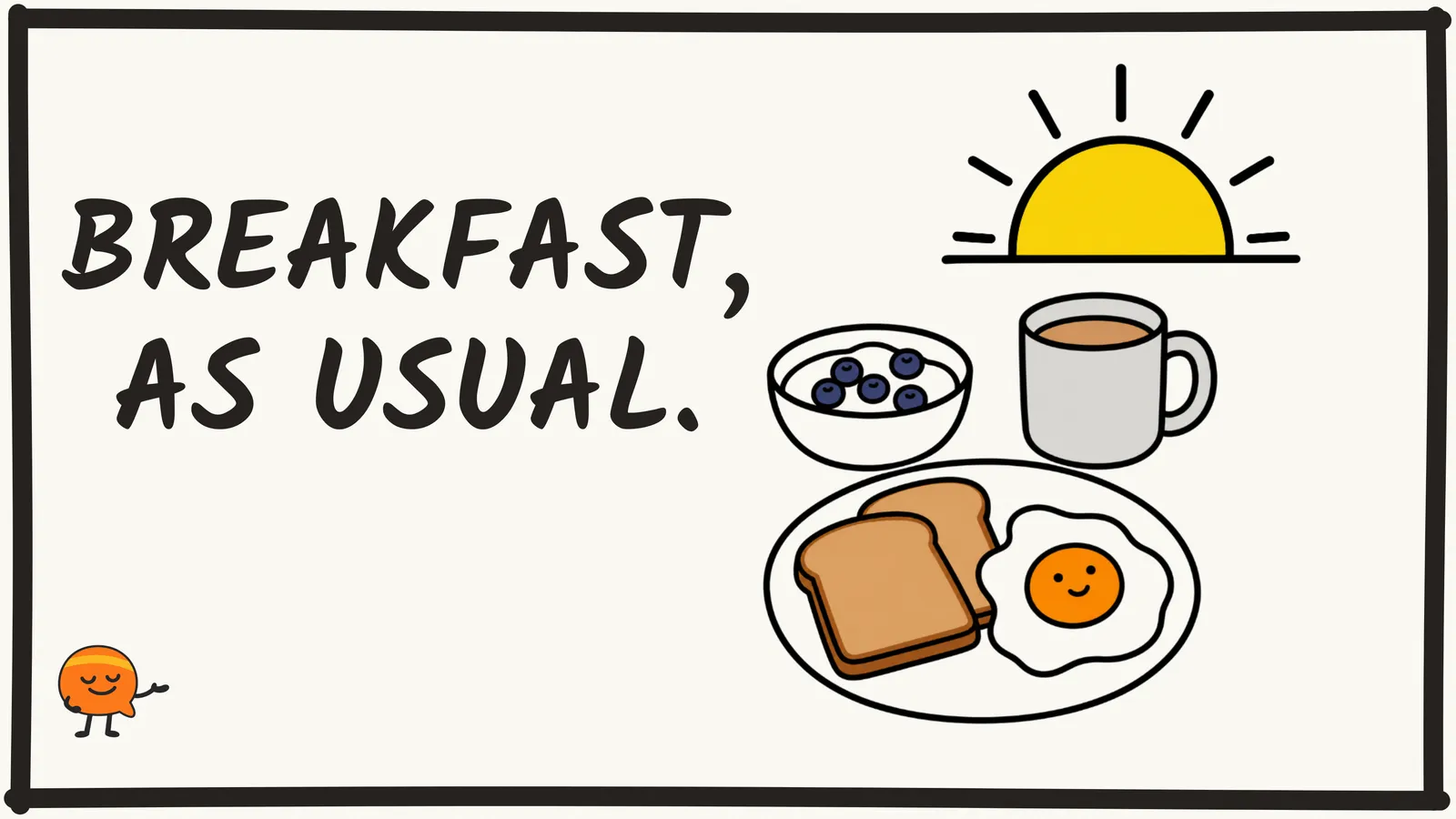 A drawing of an ordinary breakfast with the words Breakfast, as usual: two slices of toast and a fried egg on a plate, a bowl of yoghurt with blueberries and a mug of tea under a rising sun